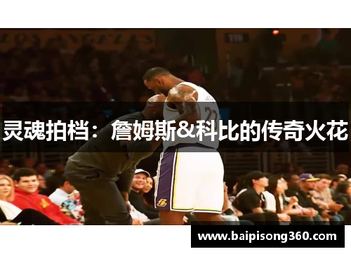 灵魂拍档：詹姆斯&科比的传奇火花